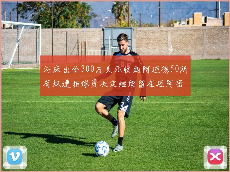河床出价300万美元收购阿连德50所有权遭拒球员决定继续留在迈阿密