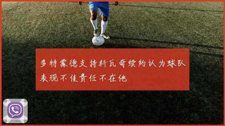 多特蒙德支持科瓦奇续约认为球队表现不佳责任不在他