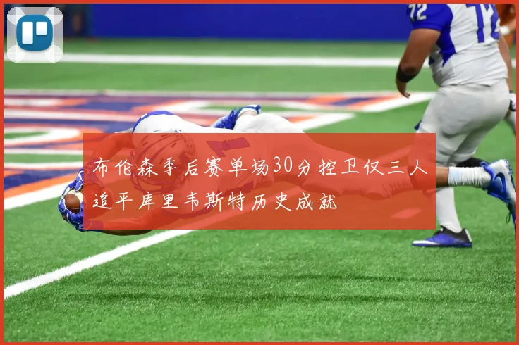 布伦森季后赛单场30分控卫仅三人追平库里韦斯特历史成就