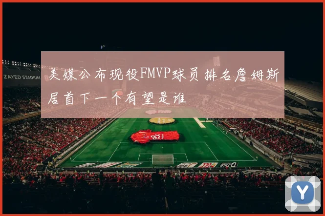 美媒公布现役FMVP球员排名詹姆斯居首下一个有望是谁