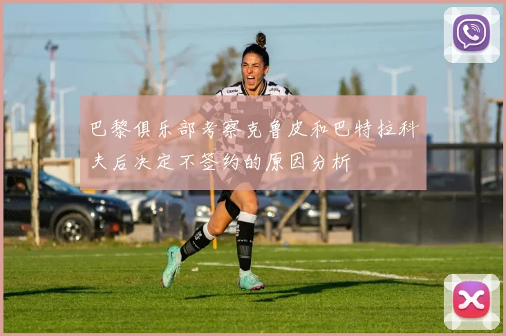 巴黎俱乐部考察克鲁皮和巴特拉科夫后决定不签约的原因分析