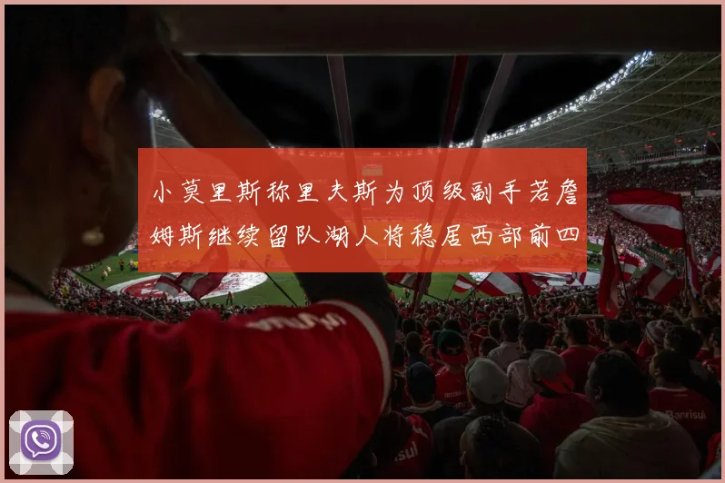 小莫里斯称里夫斯为顶级副手若詹姆斯继续留队湖人将稳居西部前四